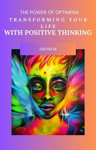 The Power of Positive Thinking: Unleashing Your Full Potential - Developing Resilience and Optimism