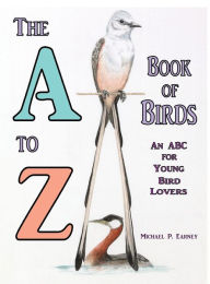 Title: The A to Z Book of Birds: An ABC for Young Bird Lovers, Author: Michael P. Earney