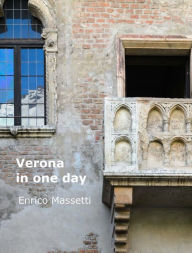 Title: Verona in One Day: With one day trips to Vicenza, Padua and Mantua, Author: Enrico Massetti