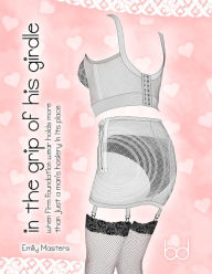 Title: In the Grip of His Girdle: When Firm Foundation Wear Holds More Than Just a Man's Hosiery In Its Place, Author: Emily Masters