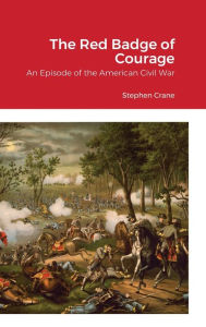 Title: The Red Badge of Courage: An Episode of the American Civil War, Author: Stephen Crane