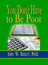 Title: You Don't Have to Be Poor, Author: John W. Ridley