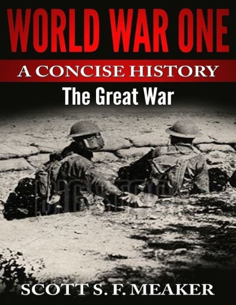 World War One: A Concise History - The Great War by Scott S. F. Meaker ...