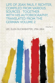 Life of Jean Paul F. Richter, Compiled from Various Sources: Together With His Autobiography, Translated from the German Volume 2