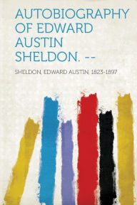 Autobiography of Edward Austin Sheldon. --