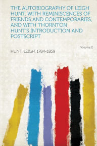 The Autobiography of Leigh Hunt, with Reminiscences of Friends and Contemporaries, and with Thornton Hunt's Introduction and PostScript Volume 2