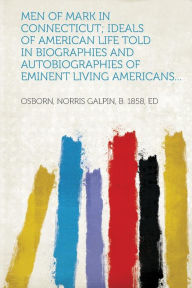 Men of Mark in Connecticut; Ideals of American Life Told in Biographies and Autobiographies of Eminent Living Americans...