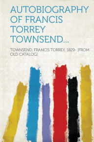 Autobiography of Francis Torrey Townsend...