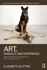 Title: Art, Animals, and Experience: Relationships to Canines and the Natural World, Author: Elizabeth Sutton