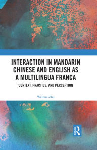 Title: Interaction in Mandarin Chinese and English as a Multilingua Franca: Context, Practice, and Perception, Author: Weihua Zhu