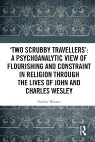 Title: 'Two Scrubby Travellers': A psychoanalytic view of flourishing and constraint in religion through the lives of John and Charles Wesley, Author: Pauline Watson