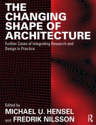 Title: The Changing Shape of Architecture: Further Cases of Integrating Research and Design in Practice, Author: Michael U. Hensel