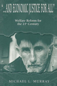 Title: ...and Economic Justice for All: Welfare Reform for the 21st Century, Author: Michael L. Murray