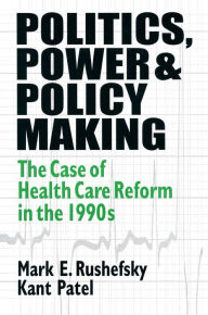 Title: Politics, Power and Policy Making: Case of Health Care Reform in the 1990s, Author: Mark E Rushefsky