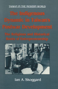 Title: The Indigenous Dynamic in Taiwan's Postwar Development: Religious and Historical Roots of Entrepreneurship: Religious and Historical Roots of Entrepreneurship, Author: Ian Skoggard