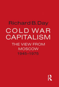 Title: Cold War Capitalism: The View from Moscow, 1945-1975: The View from Moscow, 1945-1975, Author: Richard B. Day