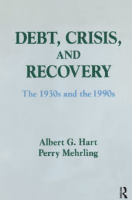 Title: Debt, Crisis and Recovery: The 1930's and the 1990's: The 1930's and the 1990's, Author: Albert G. Hart
