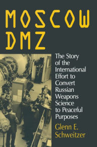 Title: Moscow DMZ: The Story of the International Effort to Convert Russian Weapons Science to Peaceful Purposes: The Story of the International Effort to Convert Russian Weapons Science to Peaceful Purposes, Author: Glenn E. Schweitzer