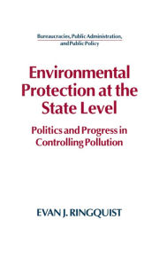 Title: Environmental Protection at the State Level: Politics and Progress in Controlling Pollution, Author: Evan J. Ringquist