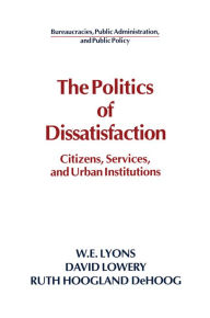 Title: The Politics of Dissatisfaction: Citizens, Services and Urban Institutions, Author: William E. Lyons