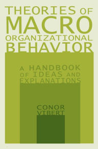 Title: Theories of Macro-Organizational Behavior: A Handbook of Ideas and Explanations: A Handbook of Ideas and Explanations, Author: Conor Vibert