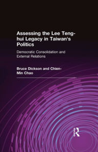 Title: Assessing the Lee Teng-hui Legacy in Taiwan's Politics: Democratic Consolidation and External Relations, Author: Bruce Dickson