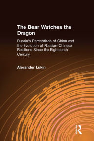 Title: The Bear Watches the Dragon: Russia's Perceptions of China and the Evolution of Russian-Chinese Relations Since the Eighteenth Century, Author: Alexander Lukin