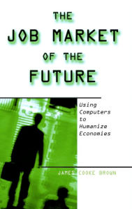 Title: The Job Market of the Future: Using Computers to Humanize Economies, Author: James Cooke Brown