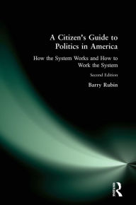 Title: A Citizen's Guide to Politics in America: How the System Works and How to Work the System, Author: Barry Rubin