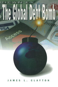 Title: The Global Debt Bomb, Author: James L. Clayton
