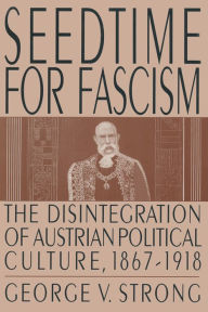 Title: Seedtime for Fascism: Disintegration of Austrian Political Culture, 1867-1918, Author: George V. Strong