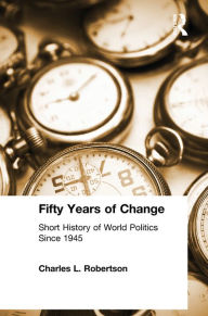 Title: Fifty Years of Change: Short History of World Politics Since 1945, Author: Charles L. Robertson
