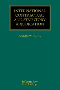 Title: International Contractual and Statutory Adjudication, Author: Andrew Burr