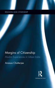 Title: Margins of Citizenship: Muslim Experiences in Urban India, Author: Anasua Chatterjee