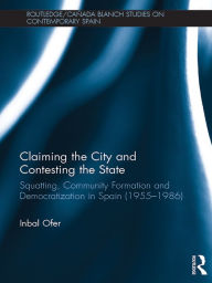 Title: Claiming the City and Contesting the State: Squatting, Community Formation and Democratization in Spain (1955-1986), Author: Inbal Ofer