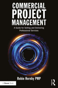 Title: Commercial Project Management: A Guide for Selling and Delivering Professional Services, Author: Robin Hornby