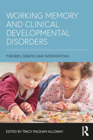 Title: Working Memory and Clinical Developmental Disorders: Theories, Debates and Interventions, Author: Tracy Packiam Alloway