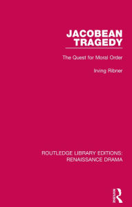 Title: Jacobean Tragedy: The Quest for Moral Order, Author: Irving Ribner