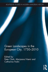 Title: Green Landscapes in the European City, 1750-2010, Author: Peter Clark