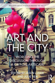 Title: Art and the City: Worlding the Discussion through a Critical Artscape, Author: Jason Luger