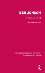 Title: Ben Jonson: His Vision and His Art, Author: Alexander Leggatt