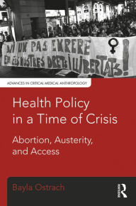 Title: Health Policy in a Time of Crisis: Abortion, Austerity, and Access, Author: Bayla Ostrach