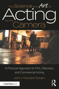 Title: The Science and Art of Acting for the Camera: A Practical Approach to Film, Television, and Commercial Acting, Author: John Howard Swain