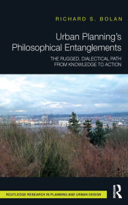Title: Urban Planning's Philosophical Entanglements: The Rugged, Dialectical Path from Knowledge to Action, Author: Richard S Bolan