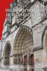 Title: The North Transept of Reims Cathedral: Design, Construction, and Visual Programs, Author: Jennifer M. Feltman
