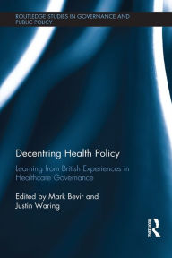 Title: Decentring Health Policy: Learning from British Experiences in Healthcare Governance, Author: Mark Bevir