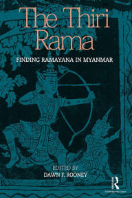 Title: The Thiri Rama: Finding Ramayana in Myanmar, Author: Dawn F. Rooney