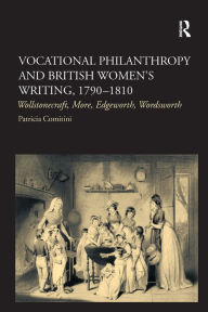 Title: Vocational Philanthropy and British Women's Writing, 1790?1810: Wollstonecraft, More, Edgeworth, Wordsworth, Author: Patricia Comitini