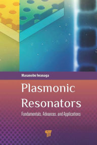 Title: Plasmonic Resonators: Fundamentals, Advances, and Applications, Author: Masanobu Iwanaga