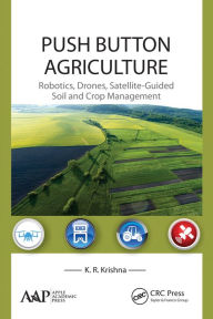 Title: Push Button Agriculture: Robotics, Drones, Satellite-Guided Soil and Crop Management, Author: K. R. Krishna